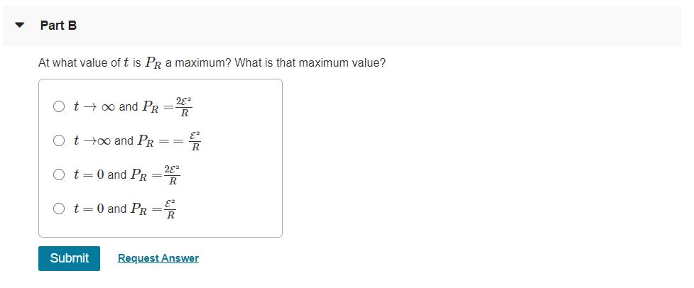 Part B At what value of t is PR a maximum? What is that maximum value? Ot oo and PR = 282 ROttoo and PR 82 RO t=0 and PR =