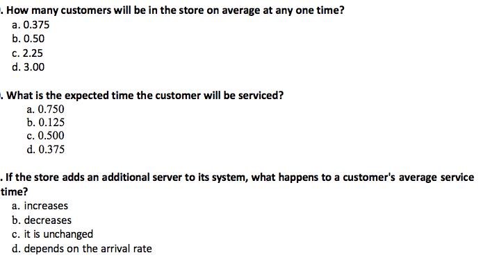 How many customers will be in the store on average at any one time? a. 0.375 b. 0.50 c. 2.25 d. 3.00 . What is the expected t