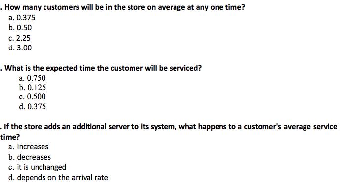 How many customers will be in the store on average at any one time? a. 0.375 b. 0.50 c. 2.25 d. 3.00 . What is the expected t
