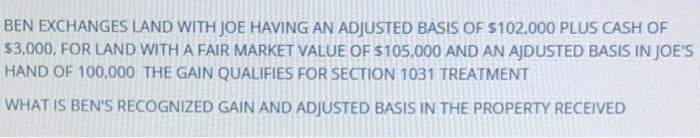 BEN EXCHANGES LAND WITH JOE HAVING AN ADJUSTED BASIS OF $102.000 PLUS CASH OF $3,000, FOR LAND WITH A FAIR MARKET VALUE OF $1