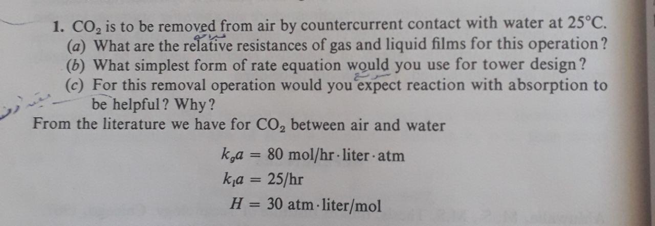 1. CO, is to be removed from air by countercurrent contact with water at 25°C. (a) What are the relative resistances of gas a