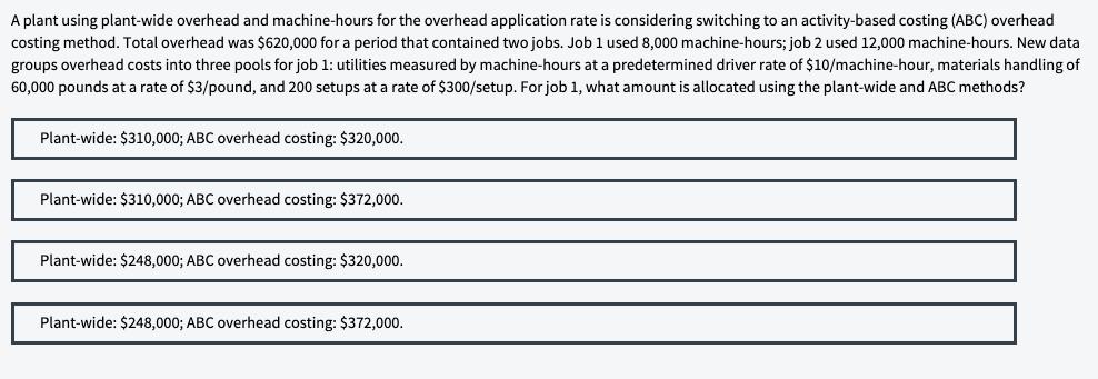 A plant using plant-wide overhead and machine-hours for the overhead application rate is considering switching to an activity