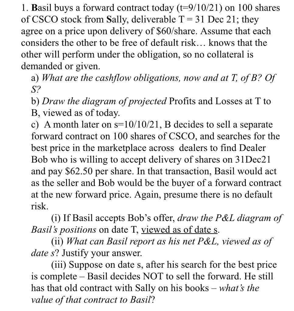 1. Basil buys a forward contract today (t=9/10/21) on 100 shares of CSCO stock from Sally, deliverable T = 31 Dec 21; they ag