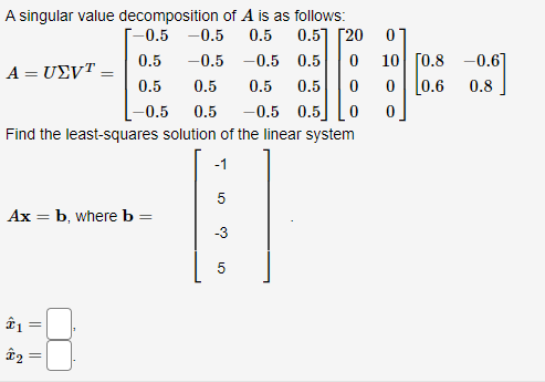A singular value decomposition of A is as follows: -0.5 -0.5 0.5 0.5] [20 0.5 -0.5 -0.5 0.5 0 ? = U?v? = 0.5 0.5 0.5 0.5 0 -