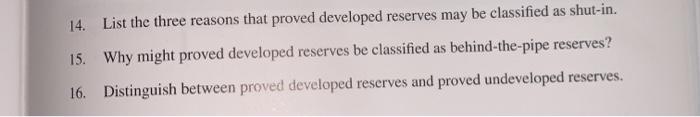 14. List the three reasons that proved developed reserves may be classified as shut-in. 15. Why might proved developed reserv