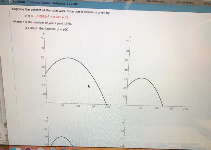 Watch Free Mov what are Nike 12 2.2.048 Suppose the percent of the total work force that is female is given by p(t)--0.00332+0.48t +33 where t is the number of years past 1970. (a) Graph the functiony-p() 70 7아 60 60 50 50 40 40 30 30 20 20 10 50 100 50 100150 150 200 70 60