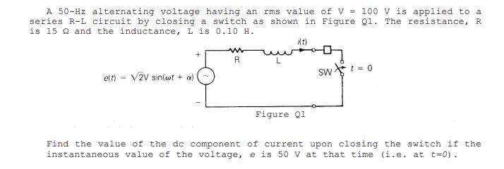 A 50-Hz alternating voltage having an rms value of V = 100 V is applied to a series R-L circuit by closing a switch as shown