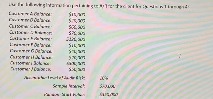 Use the following information pertaining to A/R for the client for Questions 1 through 4: Customer A Balance: $10,000 Custome