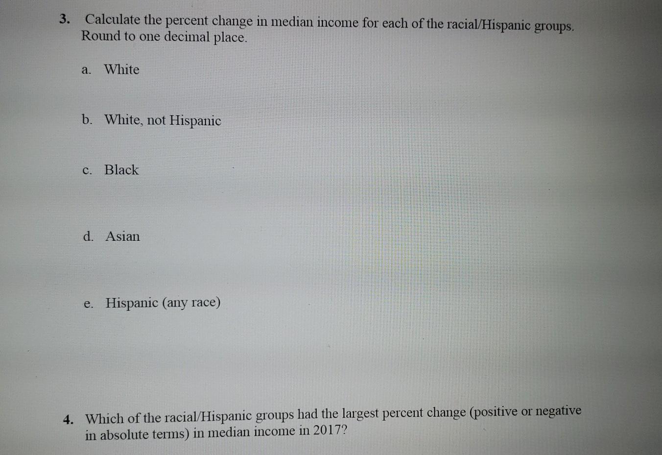 3. Calculate the percent change in median income for each of the racial/Hispanic groups. Round to one decimal place. a. White
