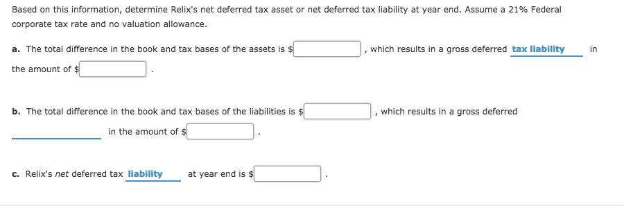 Based on this information, determine Relixs net deferred tax asset or net deferred tax liability at year end. Assume a 21% F