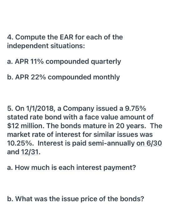 4. Compute the EAR for each of the independent situations: a. APR 11% compounded quarterly b. APR 22% compounded monthly 5. O