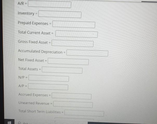 A/R Inventory Prepaid Expenses Total Current Asset = Gross Fixed Asset = Accumulated Depreciation Net Fixed Asset = Total Ass