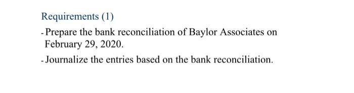 Requirements (1) - Prepare the bank reconciliation of Baylor Associates on February 29, 2020. - Journalize the entries based