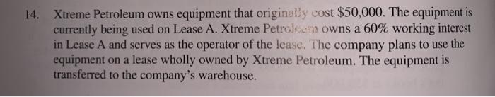14. Xtreme Petroleum owns equipment that originally cost $50,000. The equipment is currently being used on Lease A. Xtreme Pe