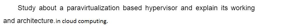 Study about a paravirtualization based hypervisor and explain its working and architecture.in