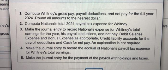 earni bution neys are: gross 1. Compute Whitneys gross pay, payroll deductions, and net pay for the full year 2024. Round a