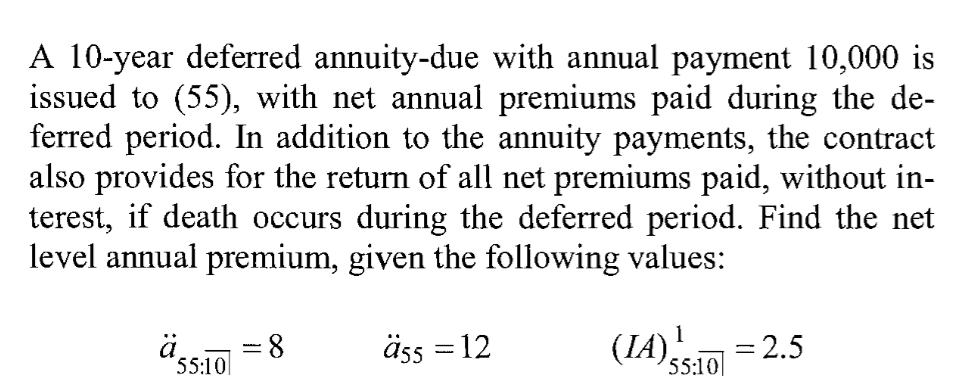 A 10-year deferred annuity-due with annual payment 10,000 is issued to (55), with net annual premiums paid during the de- fer