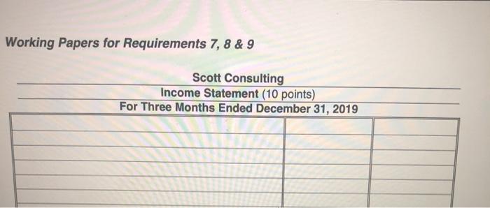 Working Papers for Requirements 7, 8 & 9 Scott Consulting Income Statement (10 points) For Three Months Ended December 31, 20