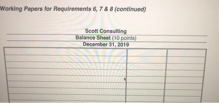 Working Papers for Requirements 6, 7 & 8 (continued) Scott Consulting Balance Sheet (10 points) December 31, 2019