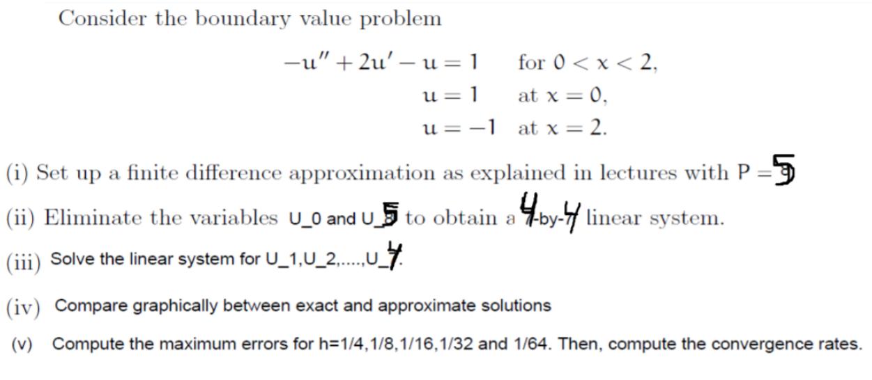 Consider the boundary value problem -u" +2u'- u= 1 u=1 u= -1 for 0 < x < 2, at x = 0, at x = 2. (i) Set up a