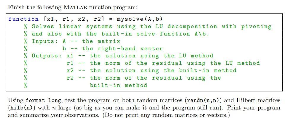 Finish the following MATLAB function program: =function [x1, ri, x2, r2] mysolve (A,b) % Solves linear systems using the LU