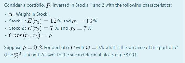 Consider a portfolio, P. invested in Stocks 1 and 2 with the following characteristics: w: Weight in Stock 1 Stock 1 : E(rı)