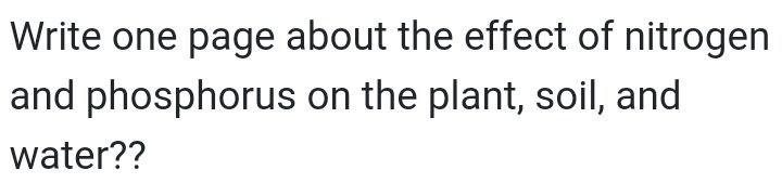 Write one page about the effect of nitrogen and phosphorus on the