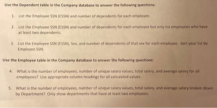 Use the Dependent table in the Company database to answer the following questions: 1. List the Employee SSN (ESSN) and number