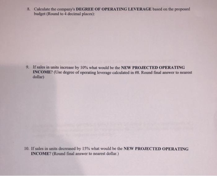 8. Calculate the companys DEGREE OF OPERATING LEVERAGE based on the proposed budget (Round to 4 decimal places): 9. If sales
