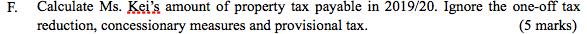 F. Calculate Ms. Keis amount of property tax payable in 2019/20. Ignore the one-off tax reduction, concessionary measures an