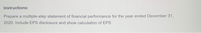 Instructions: Prepare a multiple-step statement of financial performance for the year ended December 31, 2020. Include EPS di