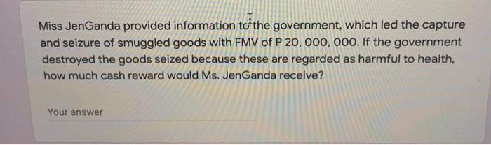 Miss JenGanda provided information to the government, which led the capture and seizure of smuggled goods with FMV of P 20, 0
