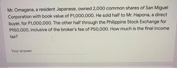 Mr. Omagana, a resident Japanese, owned 2,000 common shares of San Miguel Corporation with book value of P1,000,000. He sold