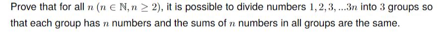 Prove that for all n (n € N, n > 2), it is possible to divide numbers 1,2,3,...3n into 3 groups so that each group has n numb