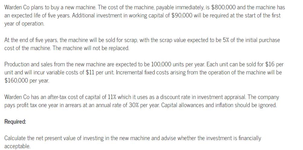 Warden Co plans to buy a new machine. The cost of the machine, payable immediately, is $800,000 and the machine has an expect