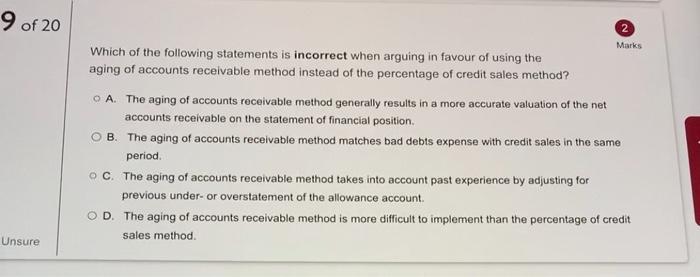 9 of 20 Marks Which of the following statements is incorrect when arguing in favour of using the aging of accounts receivable