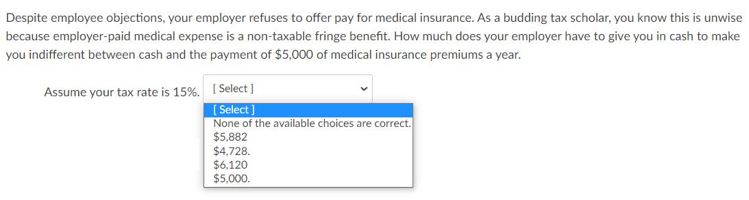 Despite employee objections, your employer refuses to offer pay for medical insurance. As a budding tax scholar, you know thi