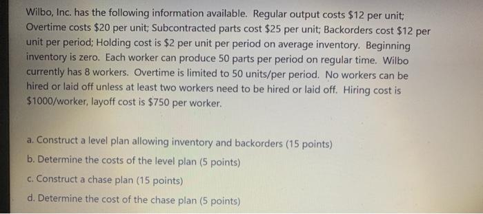 Wilbo, Inc. has the following information available. Regular output costs $12 per unit: Overtime costs $20 per unit: Subcontr