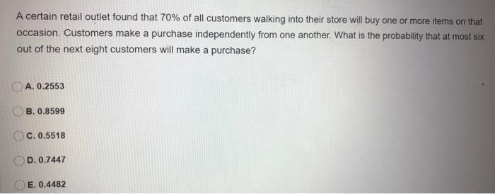 A certain retail outlet found that 70% of all customers walking into their store will buy one or more items on that occasion.
