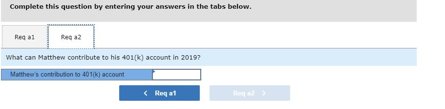 Complete this question by entering your answers in the tabs below. Req a1 Req a2 What can Matthew contribute to his 401(k) ac