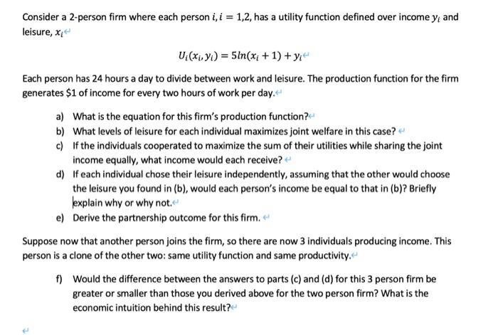 Consider a 2-person firm where each person i, i = 1,2, has a utility function defined over income yi and leisure, x- U:(2-y)