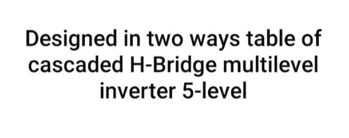 Designed in two ways table of cascaded H-Bridge multilevel inverter 5-level