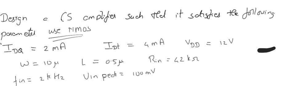 Design paramete IDQ = Cs amplifier such that it schisfies the following use NIMOS 2 MA W = 10 fin = 2kH 4MA