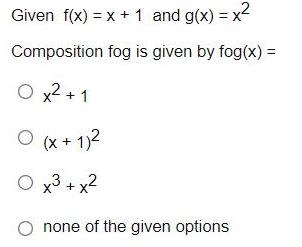 Given f(x) = x +1 and g(x) = x2 Composition fog is