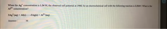 When the Ag concentration is 1.34 M, the observed cell potential at 298K for an electrochemical cell with the following reac
