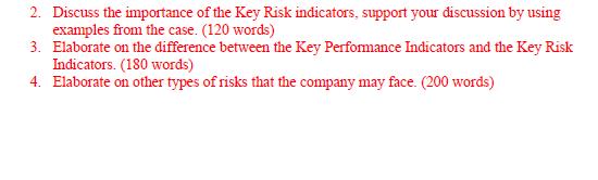 2. Discuss the importance of the Key Risk indicators, support your discussion by using examples from the case. (120 words) 3.
