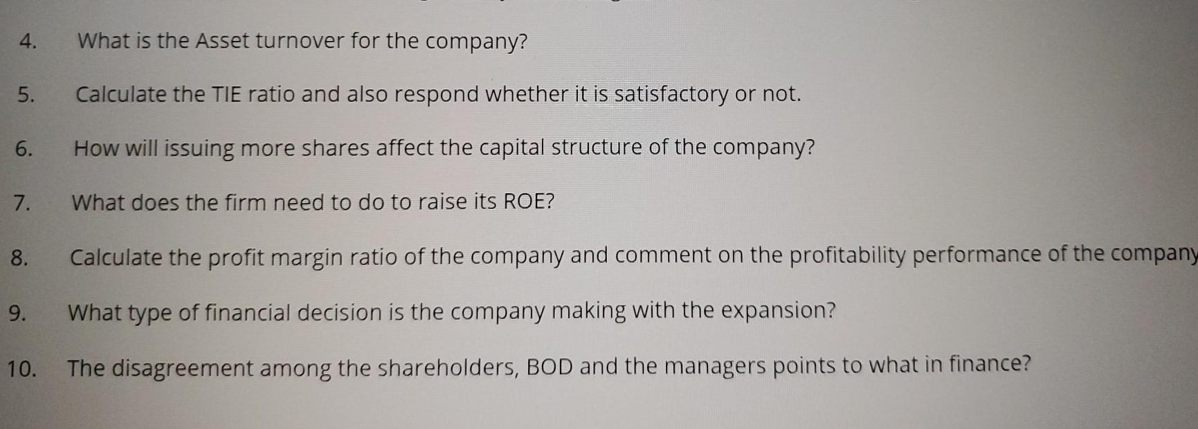 4. What is the Asset turnover for the company? 5. Calculate the TIE ratio and also respond whether it is satisfactory or not.