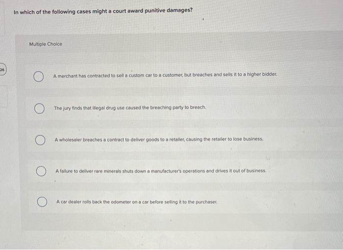 In which of the following cases might a court award punitive damages?Multiple Choice26A merchant has contracted to sell a