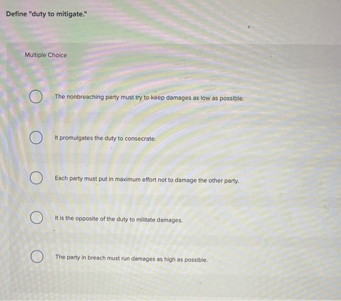 Define duty to mitigate.Multiple Choice?The nonbreaching party must try to keep damages as low as possible.It promulgat