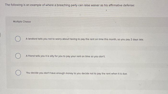 The following is an example of where a breaching party can raise waiver as his affirmative defense:Multiple ChoiceA landlor